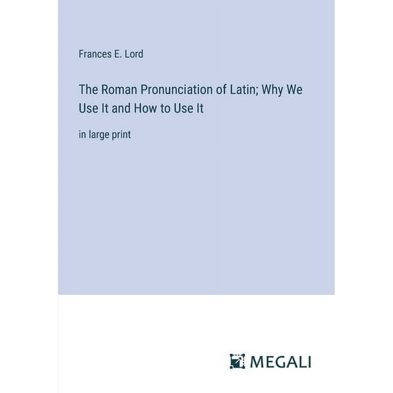 The Roman Pronunciation of Latin; Why We Use It and How to Use It: in large print, (Paperback)
