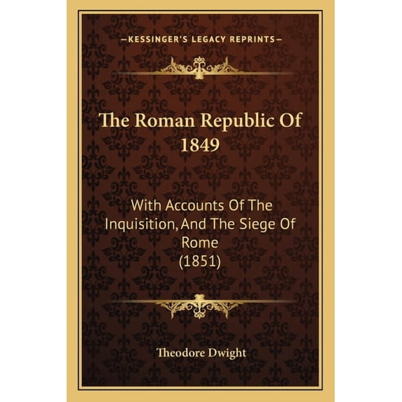 The Roman Republic Of 1849: With Accounts Of The Inquisition, And The Siege Of Rome 1851 Paperback 1165916029 9781165916023 Theodore Dwight