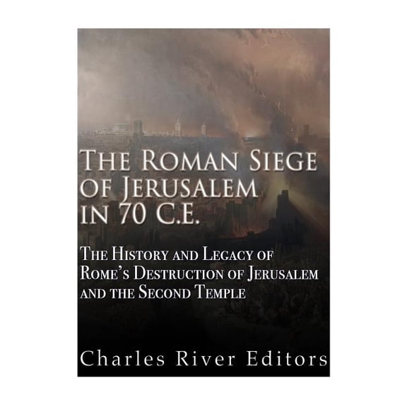 The Roman Siege of Jerusalem in 70 CE: The History and Legacy of Rome's Destruction of Jerusalem and the Second Temple, (Paperback)