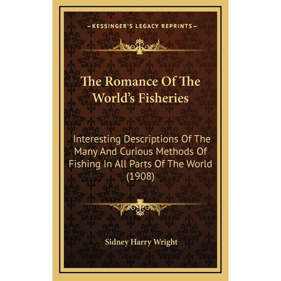 The Romance Of The World's Fisheries: Interesting Descriptions Of The Many And Curious Methods Of Fishing In All Parts O, (Hardcover)