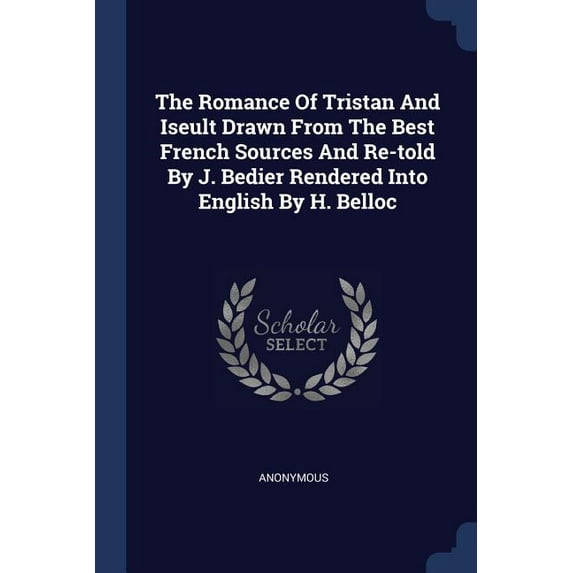 The Romance Of Tristan And Iseult Drawn From The Best French Sources And Re-told By J. Bedier Rendered Into English By H. Belloc (Paperback)