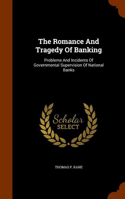The Romance and Tragedy of Banking : Problems and Incidents of Governmental Supervision of National Banks (Hardcover)