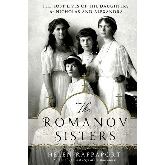 The Romanov Sisters : The Lost Lives of the Daughters of Nicholas and Alexandra (Hardcover)