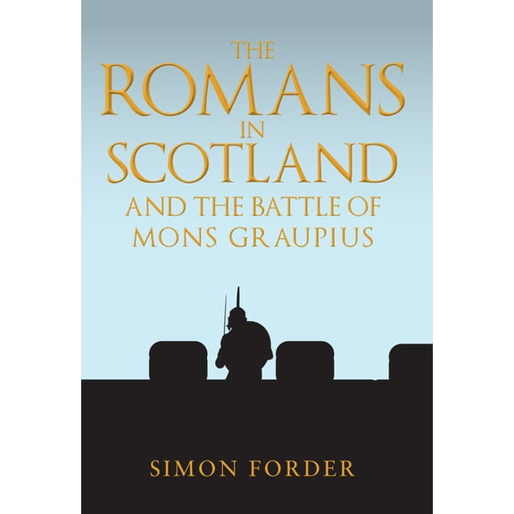 The Romans in Scotland and The Battle of Mons Graupius : 'They Make a Desolation and They Call it Peace' (Hardcover)
