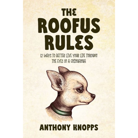 The Roofus Rules: 12 ways to better live your life through the eyes of a chihuahua, (Paperback)