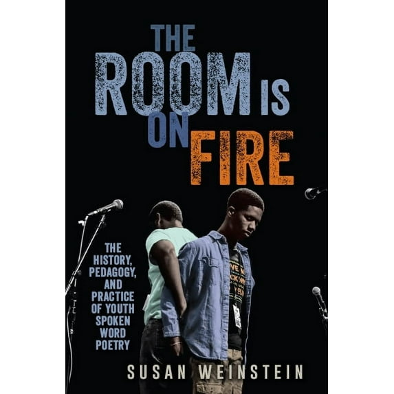 The Room Is on Fire: The History, Pedagogy, and Practice of Youth Spoken Word Poetry, (Paperback)