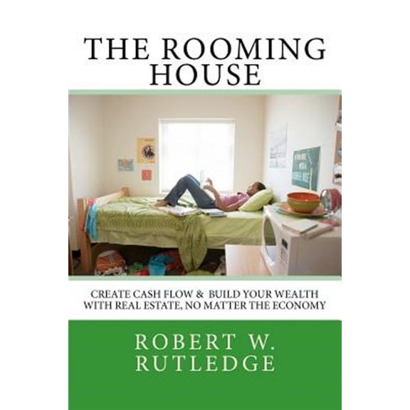 The Rooming House: Create Cash Flow & Build Your Wealth with Real Estate, No Matter the Economy