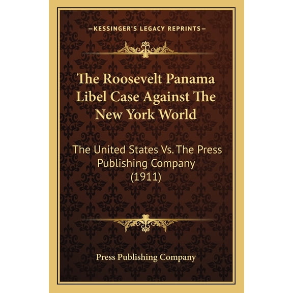 The Roosevelt Panama Libel Case Against The New York World : The United States Vs. The Press Publishing Company (1911) (Paperback)