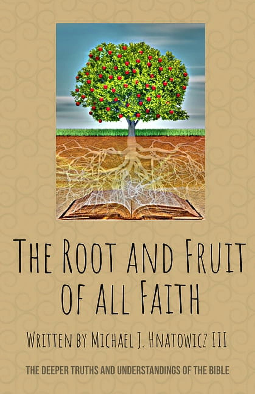 The Root and Fruit of All Faith The Deeper Truths and Understandings of the Bible (Paperback