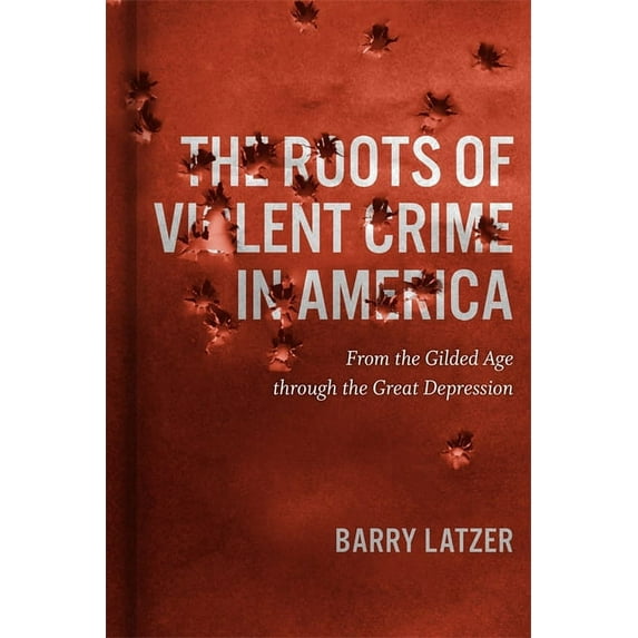 The Roots of Violent Crime in America: From the Gilded Age Through the Great Depression, (Paperback)