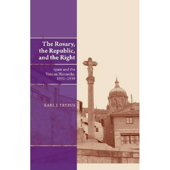 Rosary, the Republic and the Right: Spain and the Vatican Hierarchy, 1931-1939, (Hardcover)