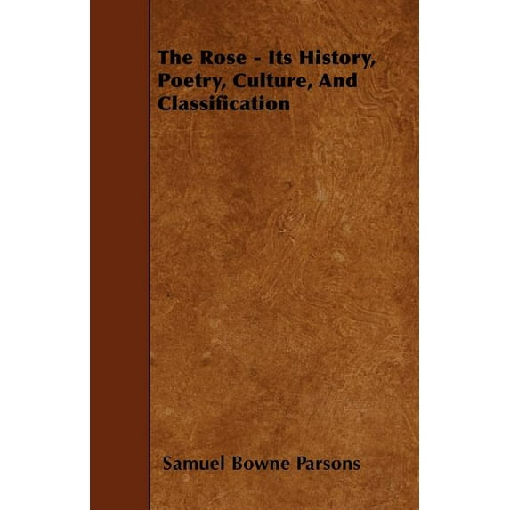 The Rose - Its History, Poetry, Culture, and Classification (Paperback)