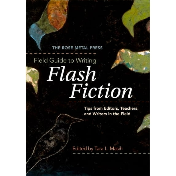 The Rose Metal Press Field Guide to Writing Flash Fiction: Tips from Editors, Teachers, and Writers in the Field, (Paperback)