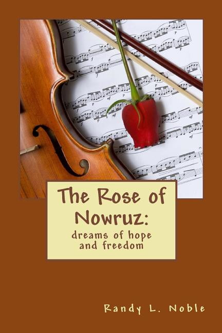 The Rose of Nowruz: : dreams of hope and freedom (Paperback) by Randy L Noble