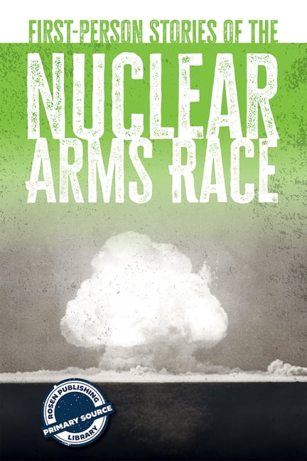 The Rosen Publishing Primary Source Libr First-Person Stories of the Nuclear Arms Race, (Paperback)