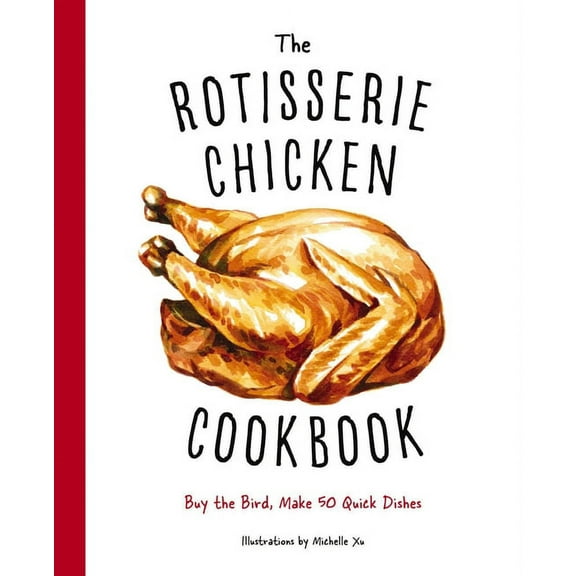 The Rotisserie Chicken Cookbook: Buy the Bird, Make 50 Quick Dishes, (Hardcover)