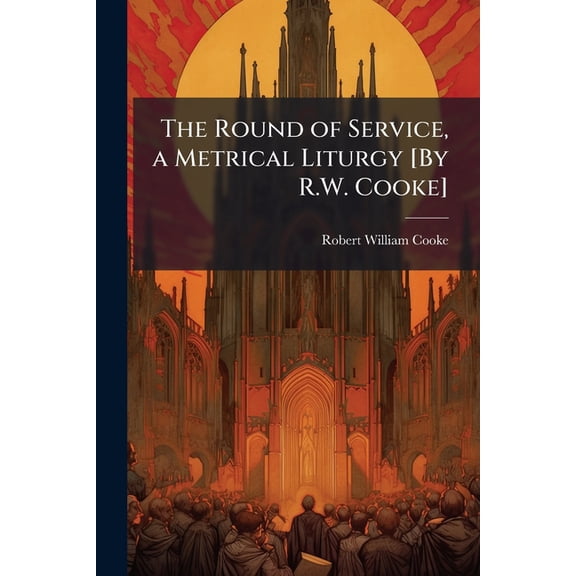 The Round of Service, a Metrical Liturgy [by R.W. Cooke]. (Paperback)