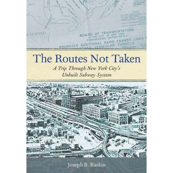 The Routes Not Taken: A Trip Through New York City's Unbuilt Subway System, (Paperback)