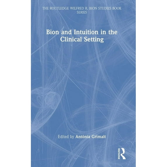The Routledge Wilfred R. Bion Studies Bo Bion and Intuition in the Clinical Setting, (Hardcover)