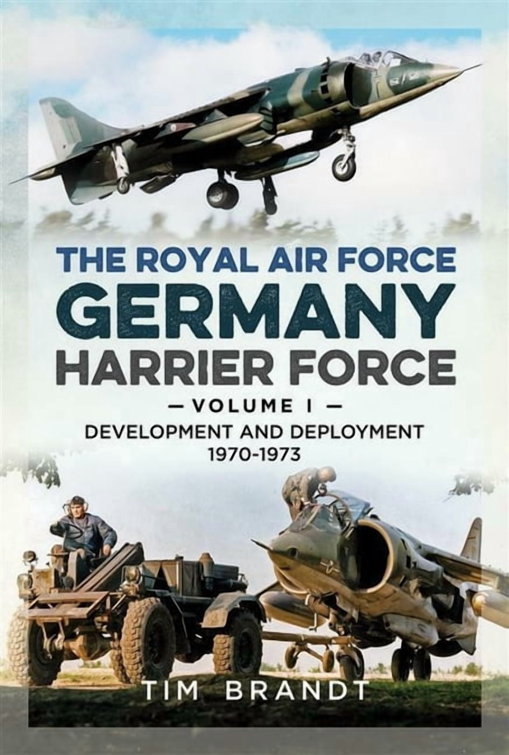 The Royal Air Force Germany Harrier Force: Volume 1: Development and Deployment 1970-1973, (Hardcover)