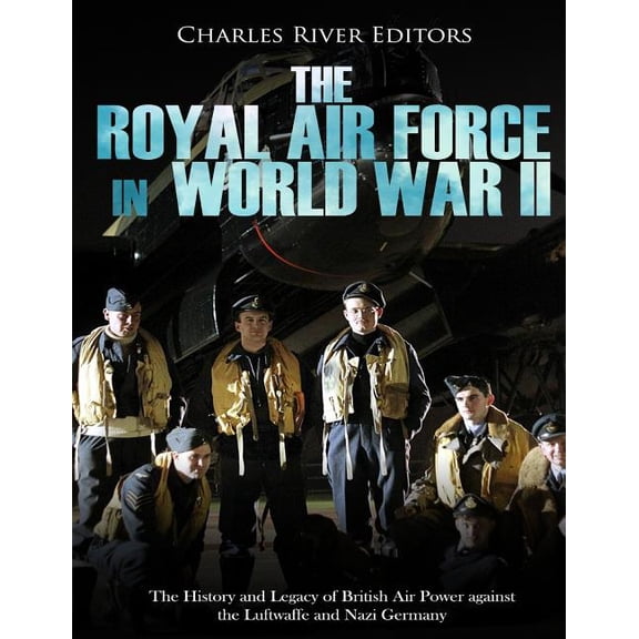The Royal Air Force in World War II : The History and Legacy of British Air Power against the Luftwaffe and Nazi Germany (Paperback)