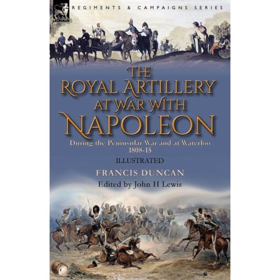The Royal Artillery at War With Napoleon During the Peninsular War and at Waterloo, 1808-15, (Paperback)