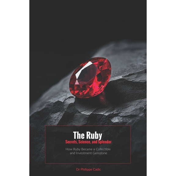 The Ruby: Secrets, Science and Splendor: How Ruby Became a Collectible and Investment Gemstone, (Paperback)