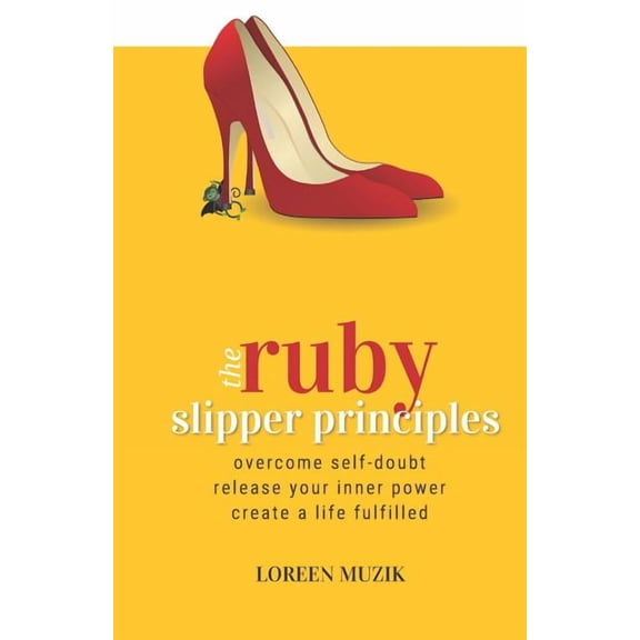 The Ruby Slipper Principles: To Overcome Self-Doubt, Release Your Inner Power and Create a Life Fulfilled, (Paperback)