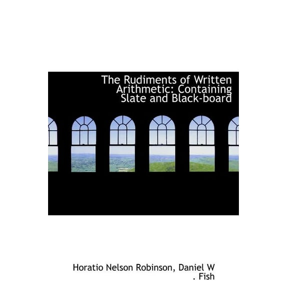 The Rudiments of Written Arithmetic : Containing Slate and Black-Board (Hardcover)