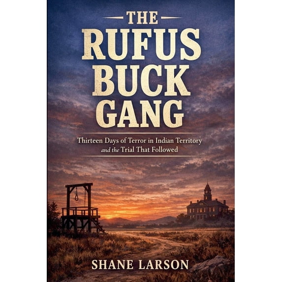 The Rufus Buck Gang: Thirteen Days of Terror in Indian Territory and ...