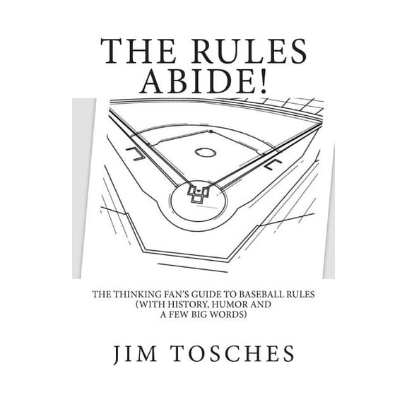 The Rules Abide: The Thinking Fan's Guide to Baseball Rules (With History, Humor and a Few Big Words)