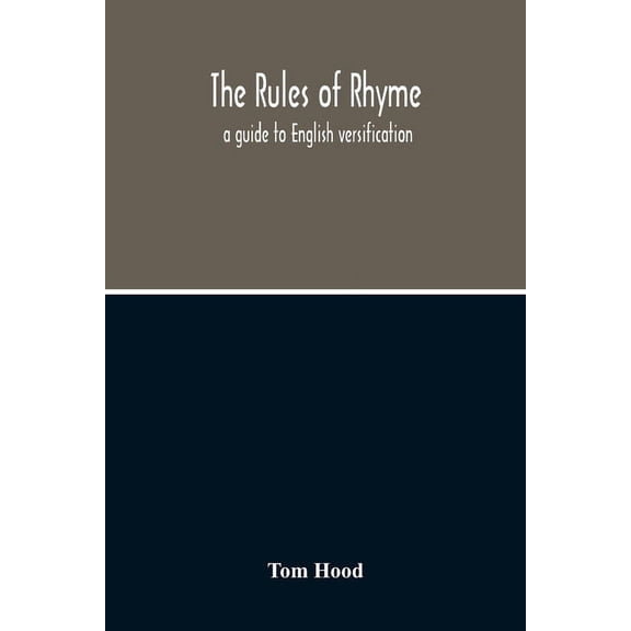 The Rules Of Rhyme; A Guide To English Versification. With A Compendious Dictionary Of Rhymes, An Examination Of Classic, (Paperback)
