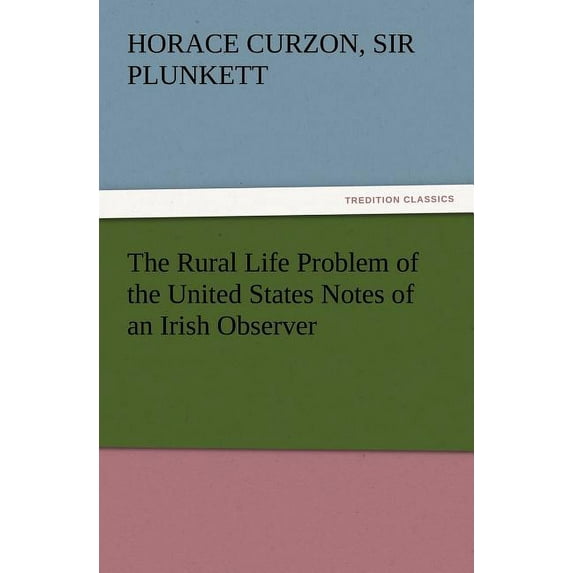 The Rural Life Problem of the United States Notes of an Irish Observer