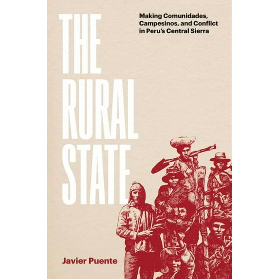 The Rural State: Making Comunidades, Campesinos, and Conflict in Peru's Central Sierra, (Hardcover)
