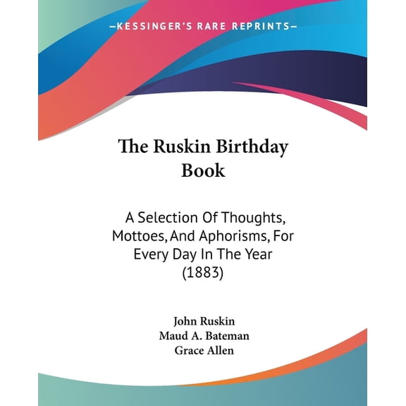 The Ruskin Birthday Book : A Selection Of Thoughts, Mottoes, And Aphorisms, For Every Day In The Year (1883) (Paperback)