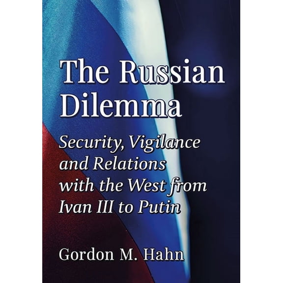 The Russian Dilemma: Security, Vigilance and Relations with the West from Ivan III to Putin, (Paperback)