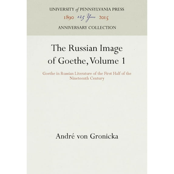 Pre-Owned The Russian Image of Goethe, Volume 1: Goethe in Russian Literature of the First Half of the Nineteenth Century (Hardcover) 0812279859 9780812279856