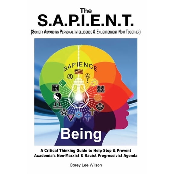 The S.A.P.I.E.N.T. Being: A Critical Thinking Guide to Help Stop & Prevent Academia's Neo-Marxist & Racist Progressivist, (Paperback)