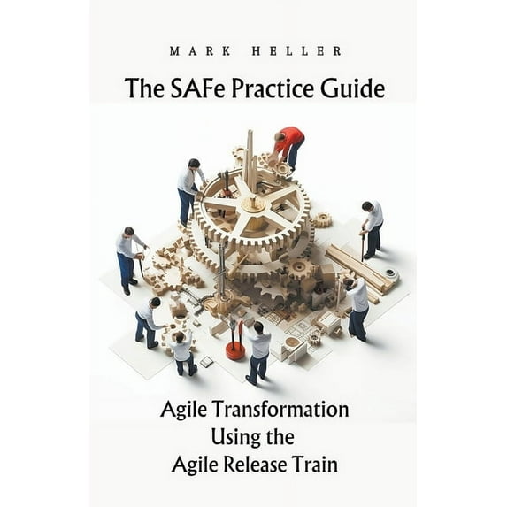 The SAFe Practice Guide: Agile Transformation Using the Agile Release Train, (Paperback)