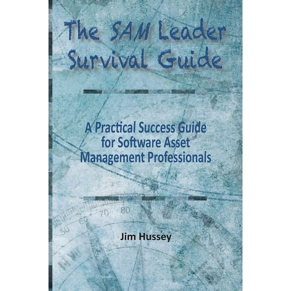 The SAM Leader Survival Guide: A Practical Success Guide for Software Asset Management Professionals, (Paperback)