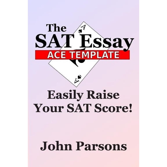 The SAT Essay Ace Template: Easily Raise Your SAT Score, (Paperback)