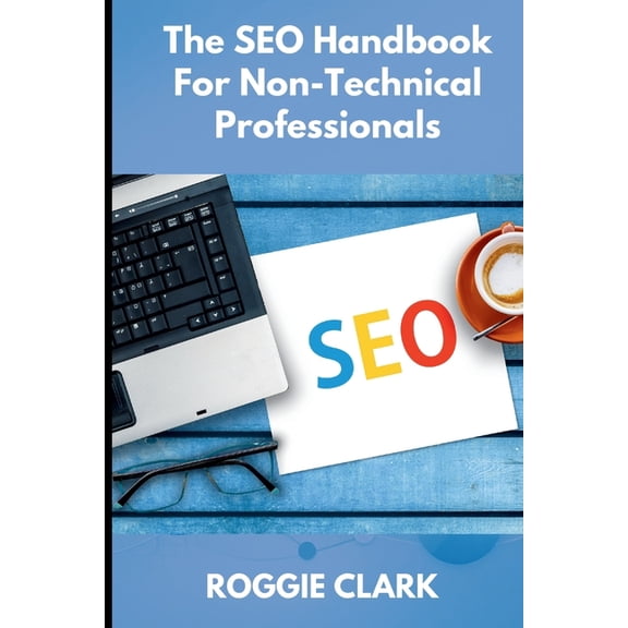 The SEO Handbook for Non-Technical Professionals: A Plain-English Guide for Marketers, Writers, and Business Professiona, (Paperback)