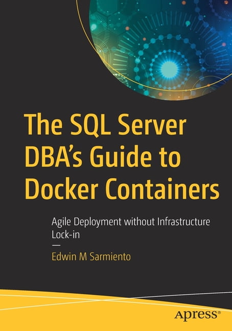 The SQL Server Dba's Guide to Docker Containers: Agile Deployment ...