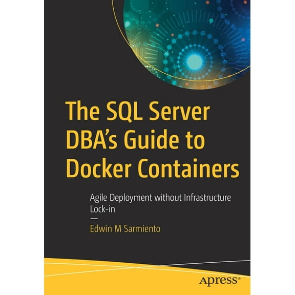 The SQL Server Dba's Guide to Docker Containers: Agile Deployment Without Infrastructure Lock-In, (Paperback)