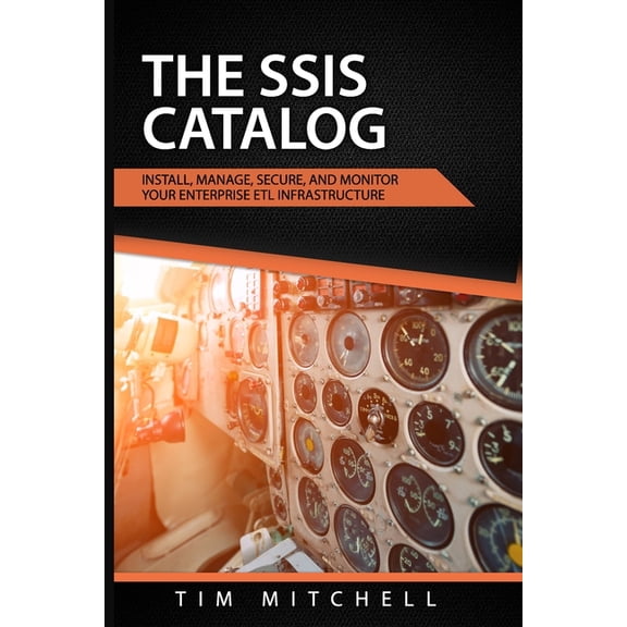 The SSIS Catalog: Install, Manage, Secure, and Monitor your Enterprise ETL Infrastructure (Paperback) by Tim Mitchell