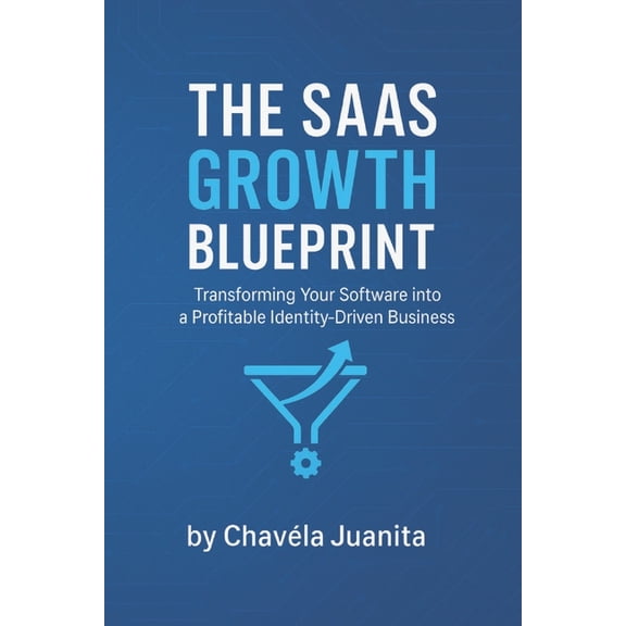 The SaaS Growth Blueprint: Transforming Your Software into a Profitable Identity-Driven Business, (Paperback)