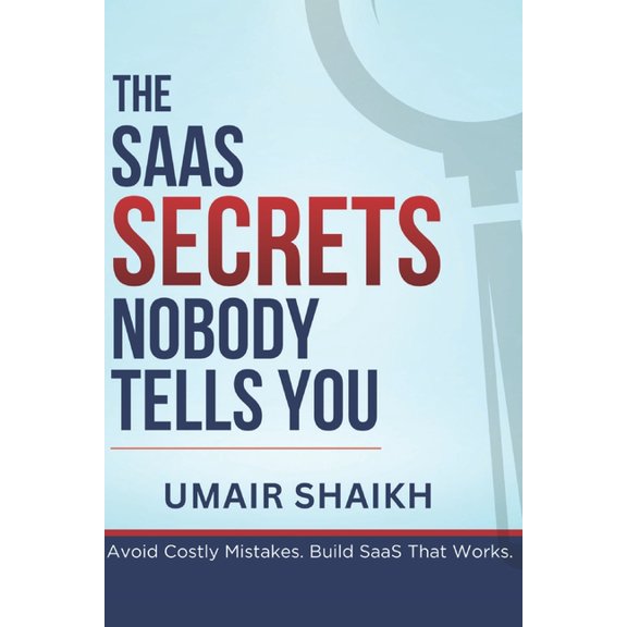 The SaaS Secrets Nobody Tells You: Avoid Costly Mistakes. Build SaaS That Works., (Paperback)