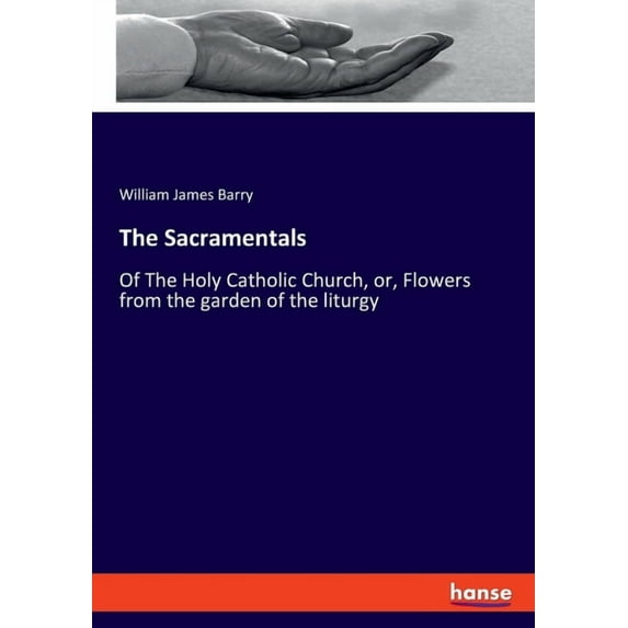 The Sacramentals: Of The Holy Catholic Church, or, Flowers from the garden of the liturgy, (Paperback)