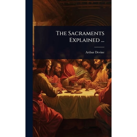 The Sacraments Explained ..., (Hardcover)