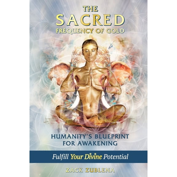 The Sacred Frequency of Gold: Humanity's Blueprint for Awakening Fulfill Your Divine Potential, (Paperback)